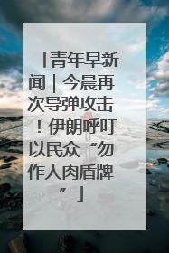 青年早新闻｜今晨再次导弹攻击！伊朗呼吁以民众“勿作人肉盾牌”